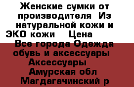 Женские сумки от производителя. Из натуральной кожи и ЭКО кожи. › Цена ­ 1 000 - Все города Одежда, обувь и аксессуары » Аксессуары   . Амурская обл.,Магдагачинский р-н